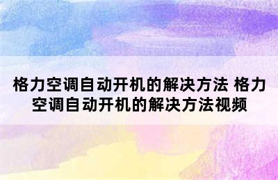 格力空调自动开机的解决方法 格力空调自动开机的解决方法视频